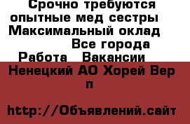 Срочно требуются опытные мед.сестры. › Максимальный оклад ­ 60 000 - Все города Работа » Вакансии   . Ненецкий АО,Хорей-Вер п.